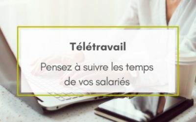 COVID-19 : N’oubliez pas de suivre le temps de travail de vos collaborateurs en télétravail