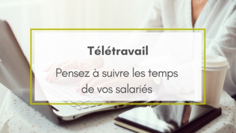 COVID-19 : N’oubliez pas de suivre le temps de travail de vos collaborateurs en télétravail